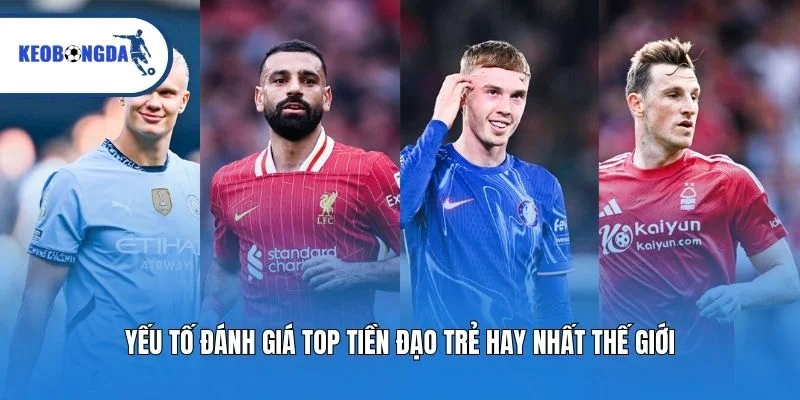 Yếu tố đánh giá top tiền đạo trẻ hay nhất thế giới